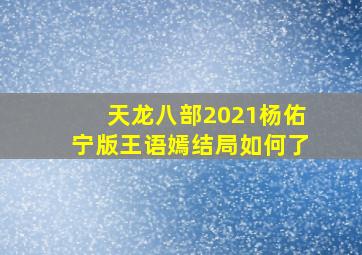 天龙八部2021杨佑宁版王语嫣结局如何了