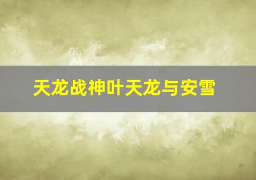 天龙战神叶天龙与安雪