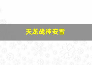 天龙战神安雪