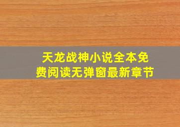 天龙战神小说全本免费阅读无弹窗最新章节