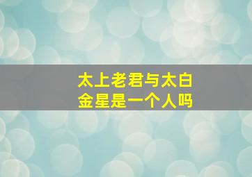 太上老君与太白金星是一个人吗