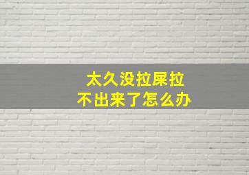 太久没拉屎拉不出来了怎么办