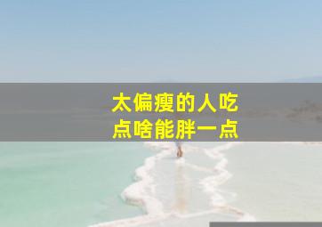 太偏瘦的人吃点啥能胖一点