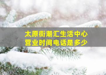 太原街潮汇生活中心营业时间电话是多少