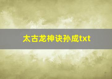 太古龙神诀孙成txt