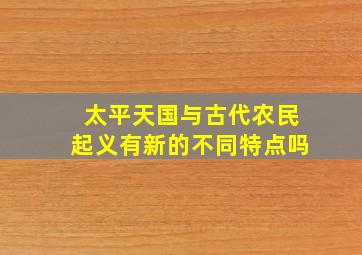 太平天国与古代农民起义有新的不同特点吗