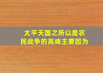 太平天国之所以是农民战争的高峰主要因为