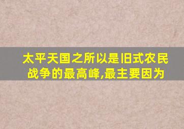 太平天国之所以是旧式农民战争的最高峰,最主要因为