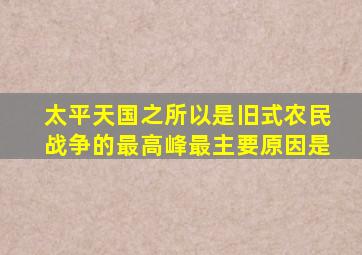 太平天国之所以是旧式农民战争的最高峰最主要原因是