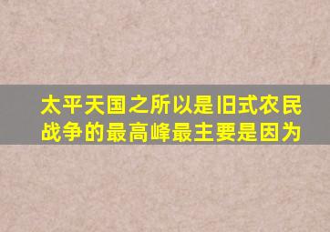 太平天国之所以是旧式农民战争的最高峰最主要是因为