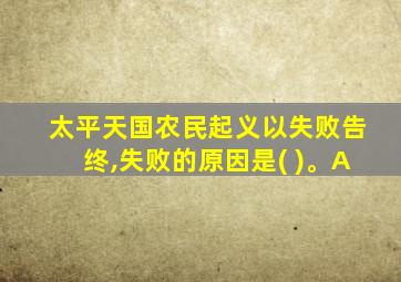 太平天国农民起义以失败告终,失败的原因是( )。A