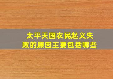 太平天国农民起义失败的原因主要包括哪些