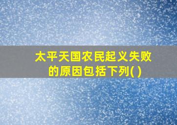 太平天国农民起义失败的原因包括下列( )