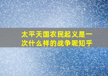 太平天国农民起义是一次什么样的战争呢知乎