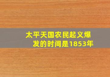 太平天国农民起义爆发的时间是1853年