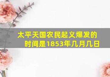 太平天国农民起义爆发的时间是1853年几月几日