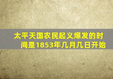 太平天国农民起义爆发的时间是1853年几月几日开始