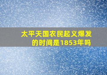 太平天国农民起义爆发的时间是1853年吗