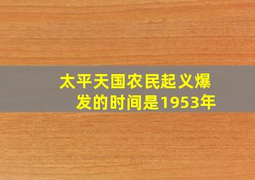 太平天国农民起义爆发的时间是1953年