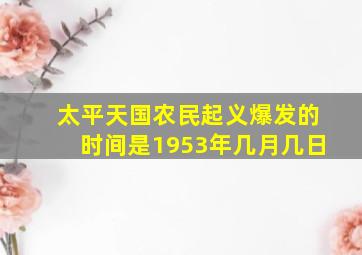 太平天国农民起义爆发的时间是1953年几月几日