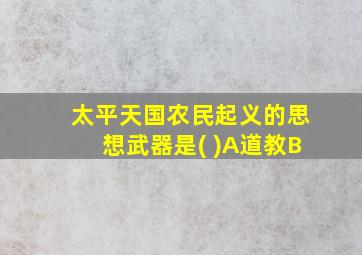 太平天国农民起义的思想武器是( )A道教B