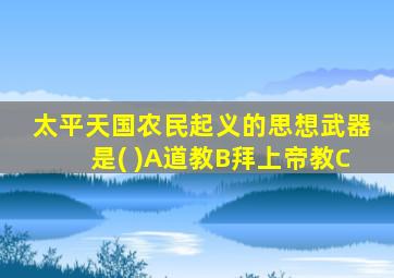 太平天国农民起义的思想武器是( )A道教B拜上帝教C