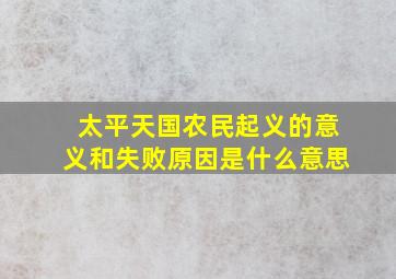 太平天国农民起义的意义和失败原因是什么意思