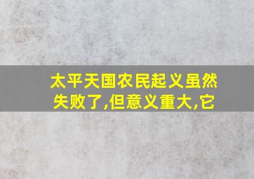 太平天国农民起义虽然失败了,但意义重大,它