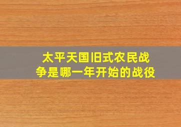 太平天国旧式农民战争是哪一年开始的战役