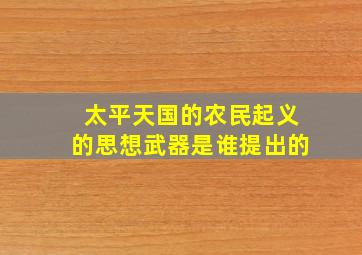 太平天国的农民起义的思想武器是谁提出的