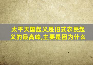 太平天国起义是旧式农民起义的最高峰,主要是因为什么