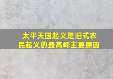 太平天国起义是旧式农民起义的最高峰主要原因