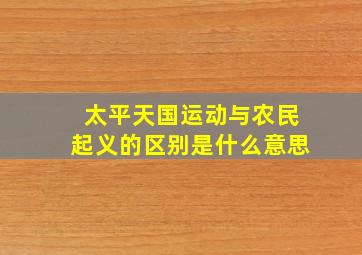 太平天国运动与农民起义的区别是什么意思