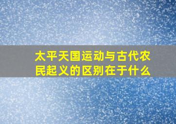 太平天国运动与古代农民起义的区别在于什么