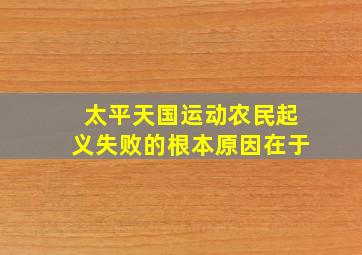 太平天国运动农民起义失败的根本原因在于