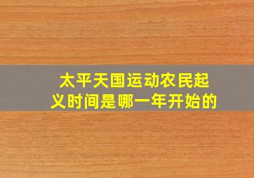 太平天国运动农民起义时间是哪一年开始的