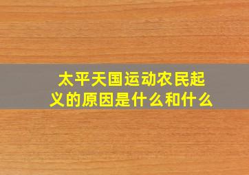 太平天国运动农民起义的原因是什么和什么