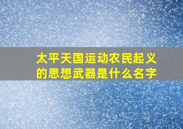 太平天国运动农民起义的思想武器是什么名字