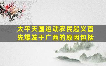 太平天国运动农民起义首先爆发于广西的原因包括