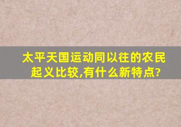 太平天国运动同以往的农民起义比较,有什么新特点?