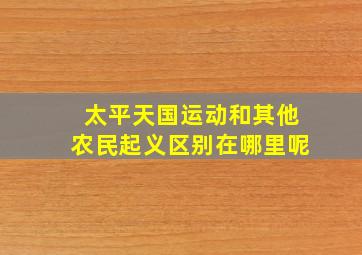 太平天国运动和其他农民起义区别在哪里呢