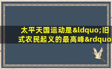 太平天国运动是“旧式农民起义的最高峰”主要是因为