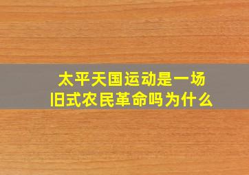 太平天国运动是一场旧式农民革命吗为什么