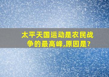 太平天国运动是农民战争的最高峰,原因是?