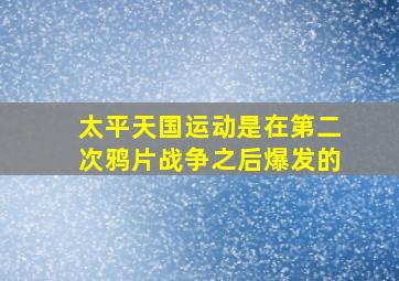 太平天国运动是在第二次鸦片战争之后爆发的