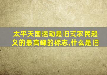 太平天国运动是旧式农民起义的最高峰的标志,什么是旧