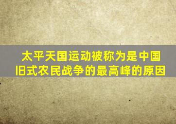 太平天国运动被称为是中国旧式农民战争的最高峰的原因