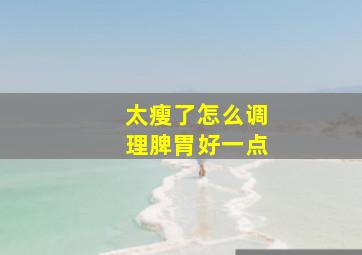 太瘦了怎么调理脾胃好一点