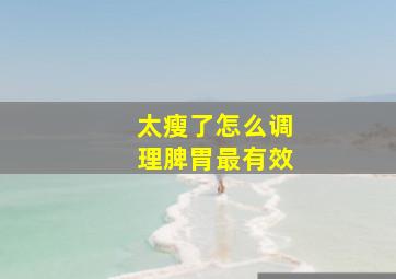 太瘦了怎么调理脾胃最有效