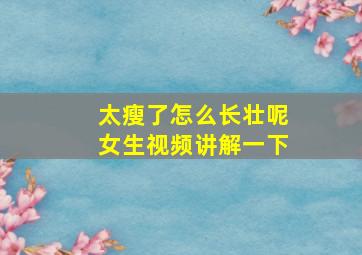 太瘦了怎么长壮呢女生视频讲解一下